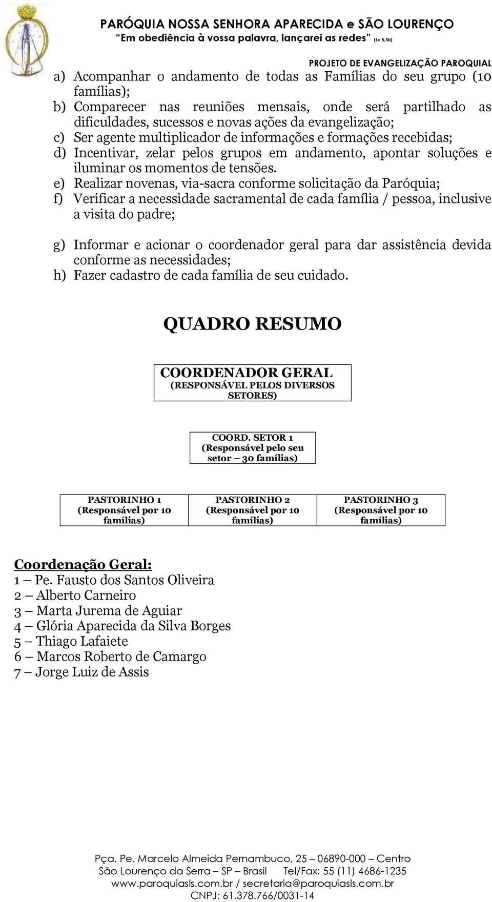 e) Realizar novenas, via-sacra conforme solicitação da Paróquia; f) Verificar a necessidade sacramental de cada família / pessoa, inclusive a visita do padre; g) Informar e acionar o coordenador