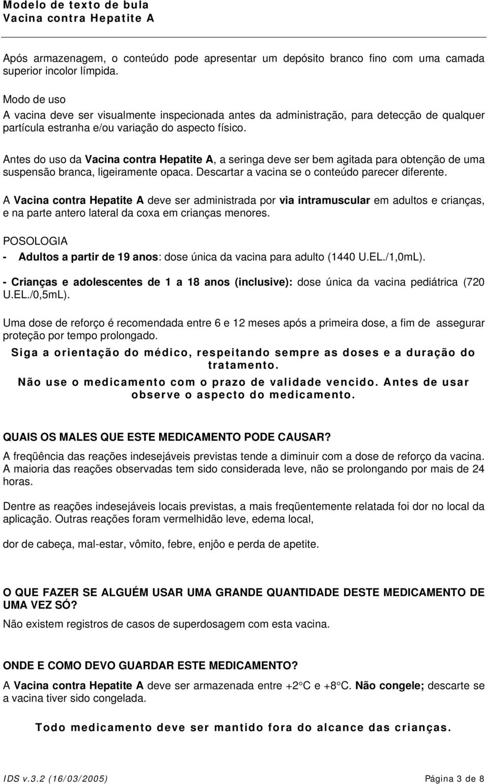 Antes do uso da, a seringa deve ser bem agitada para obtenção de uma suspensão branca, ligeiramente opaca. Descartar a vacina se o conteúdo parecer diferente.