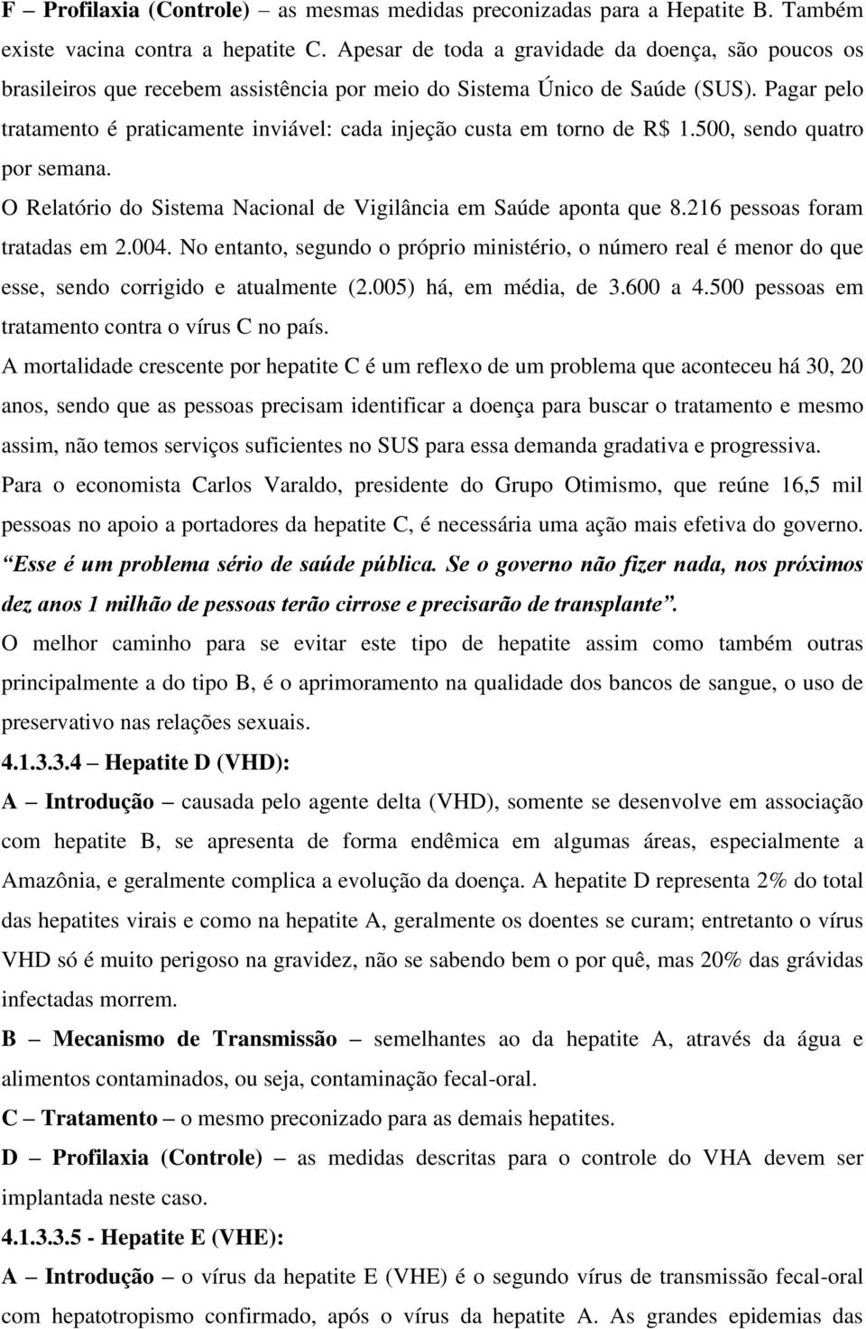 Pagar pelo tratamento é praticamente inviável: cada injeção custa em torno de R$ 1.500, sendo quatro por semana. O Relatório do Sistema Nacional de Vigilância em Saúde aponta que 8.