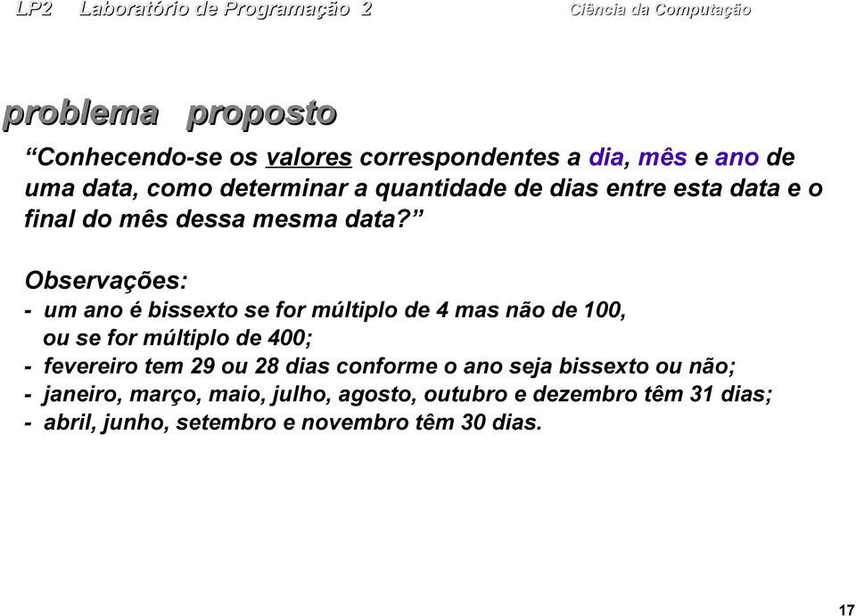 Observações: - um ano é bissexto se for múltiplo de 4 mas não de 100, ou se for múltiplo de 400; - fevereiro tem 29