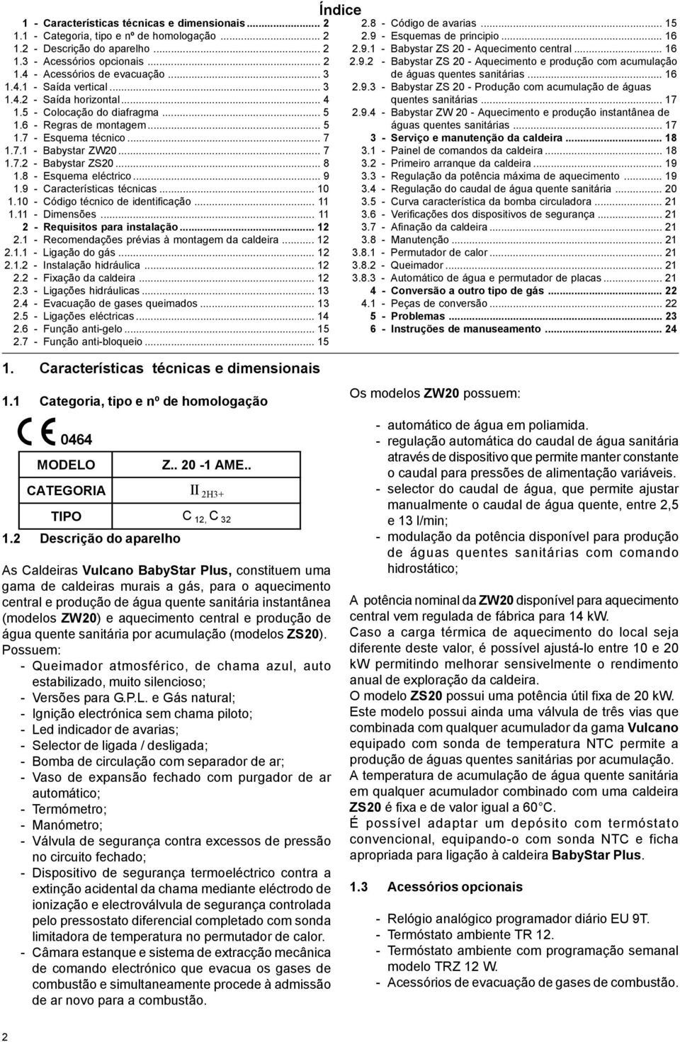 8 - Esquema eléctrico... 9 1.9 - Características técnicas... 10 1.10 - Código técnico de identificação... 11 1.11 - Dimensões... 11 2 - Requisitos para instalação... 12 2.