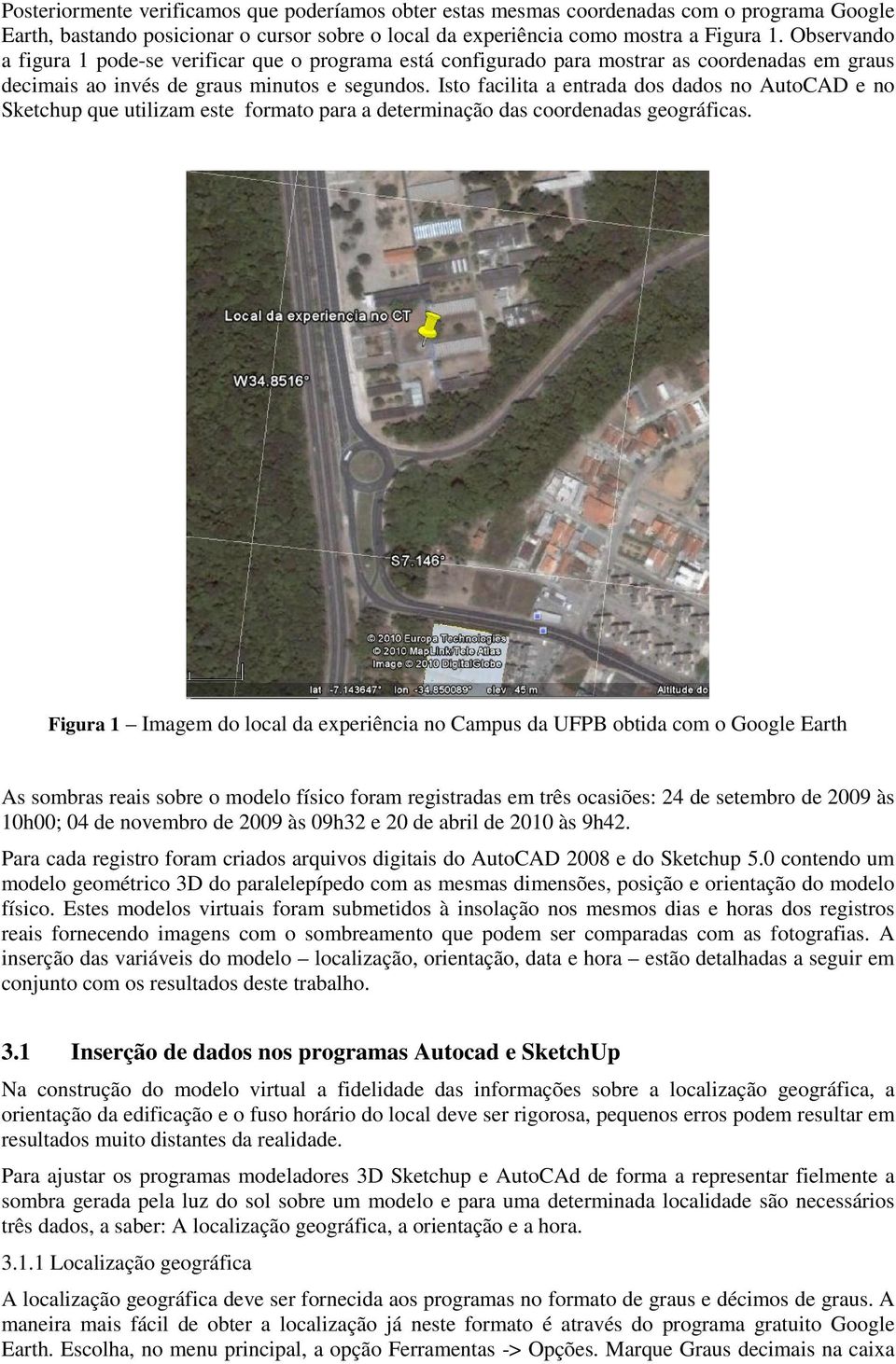 Isto facilita a entrada dos dados no AutoCAD e no Sketchup que utilizam este formato para a determinação das coordenadas geográficas.