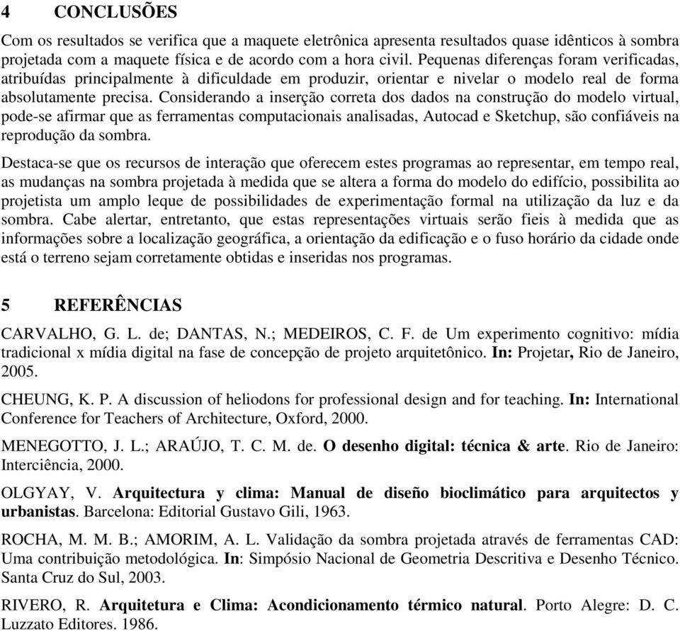 Considerando a inserção correta dos dados na construção do modelo virtual, pode-se afirmar que as ferramentas computacionais analisadas, Autocad e Sketchup, são confiáveis na reprodução da sombra.