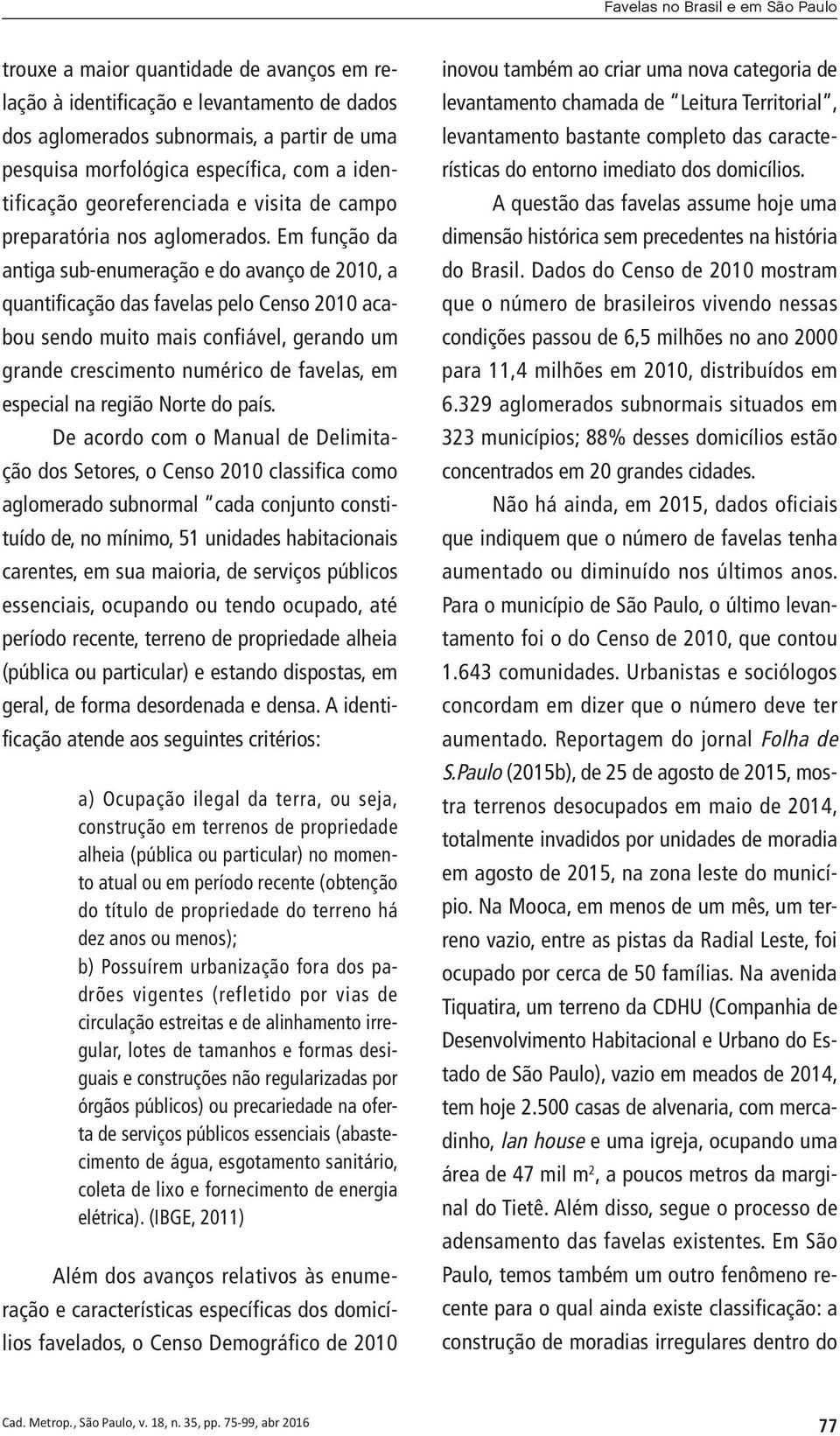 Em função da antiga sub-enumeração e do avanço de 2010, a quantificação das favelas pelo Censo 2010 acabou sendo muito mais confiável, gerando um grande crescimento numérico de favelas, em especial
