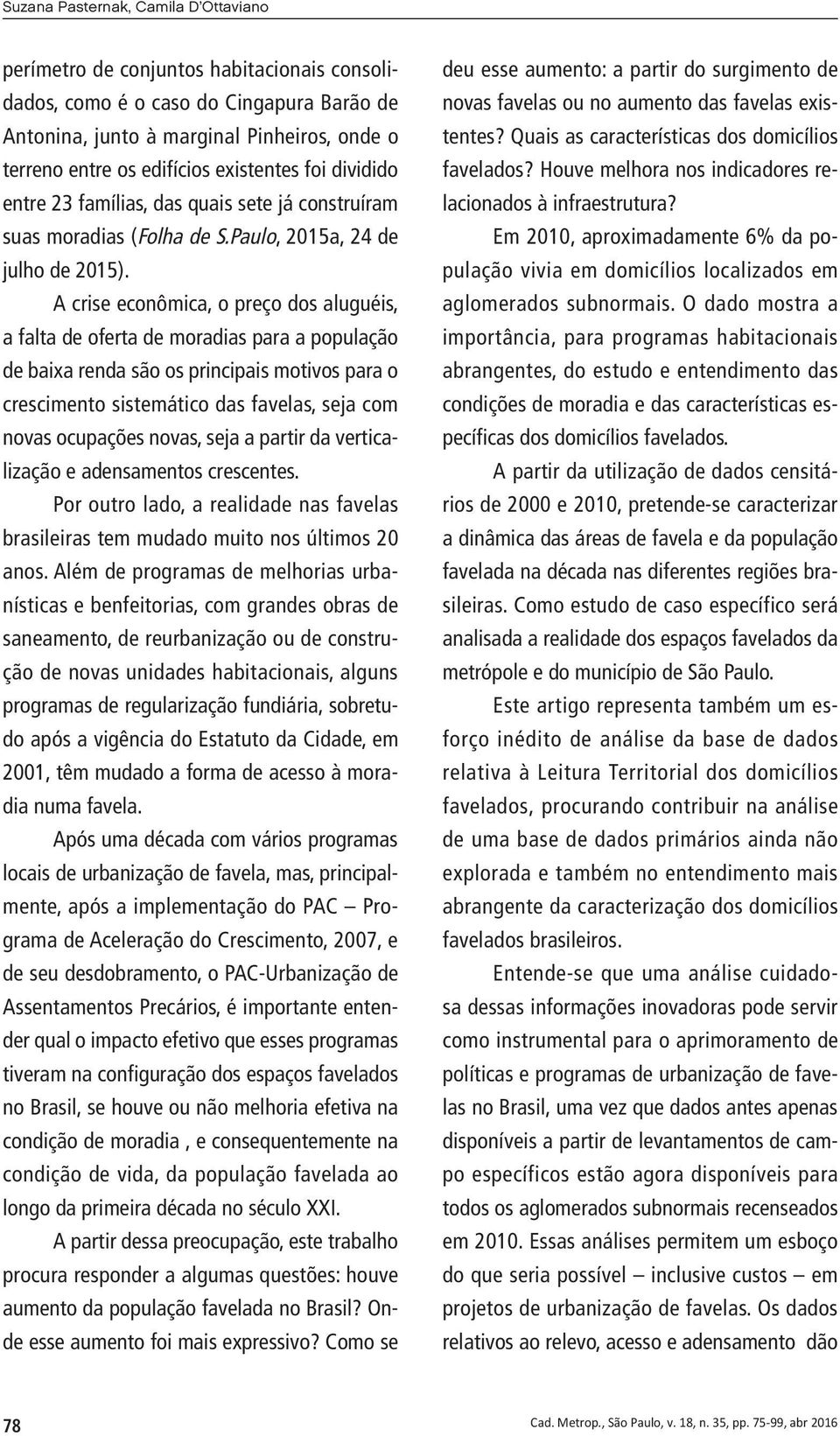 A crise econômica, o preço dos aluguéis, a falta de oferta de moradias para a população de baixa renda são os principais motivos para o crescimento sistemático das favelas, seja com novas ocupações