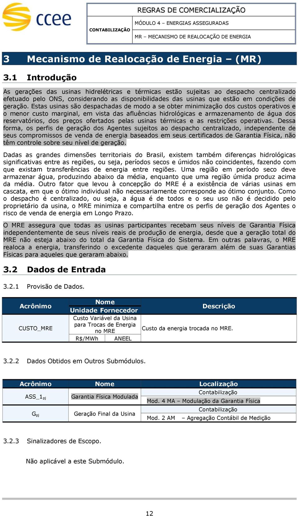 Estas usinas são despachadas de modo a se obter minimização dos custos operativos e o menor custo marginal, em vista das afluências hidrológicas e armazenamento de água dos reservatórios, dos preços