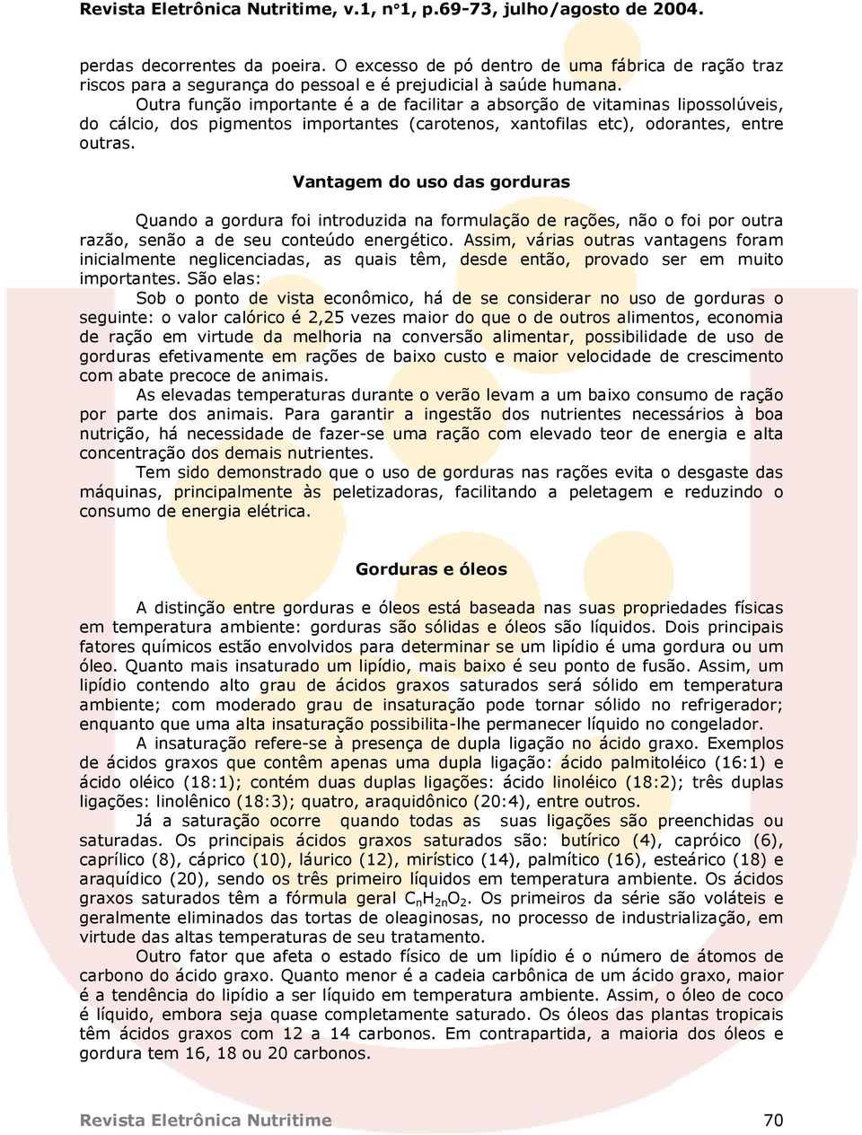 Vantagem do uso das gorduras Quando a gordura foi introduzida na formulação de rações, não o foi por outra razão, senão a de seu conteúdo energético.