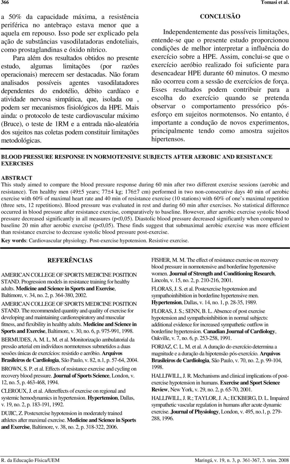 Para além dos resultados obtidos no presente estudo, algumas limitações (por razões operacionais) merecem ser destacadas.