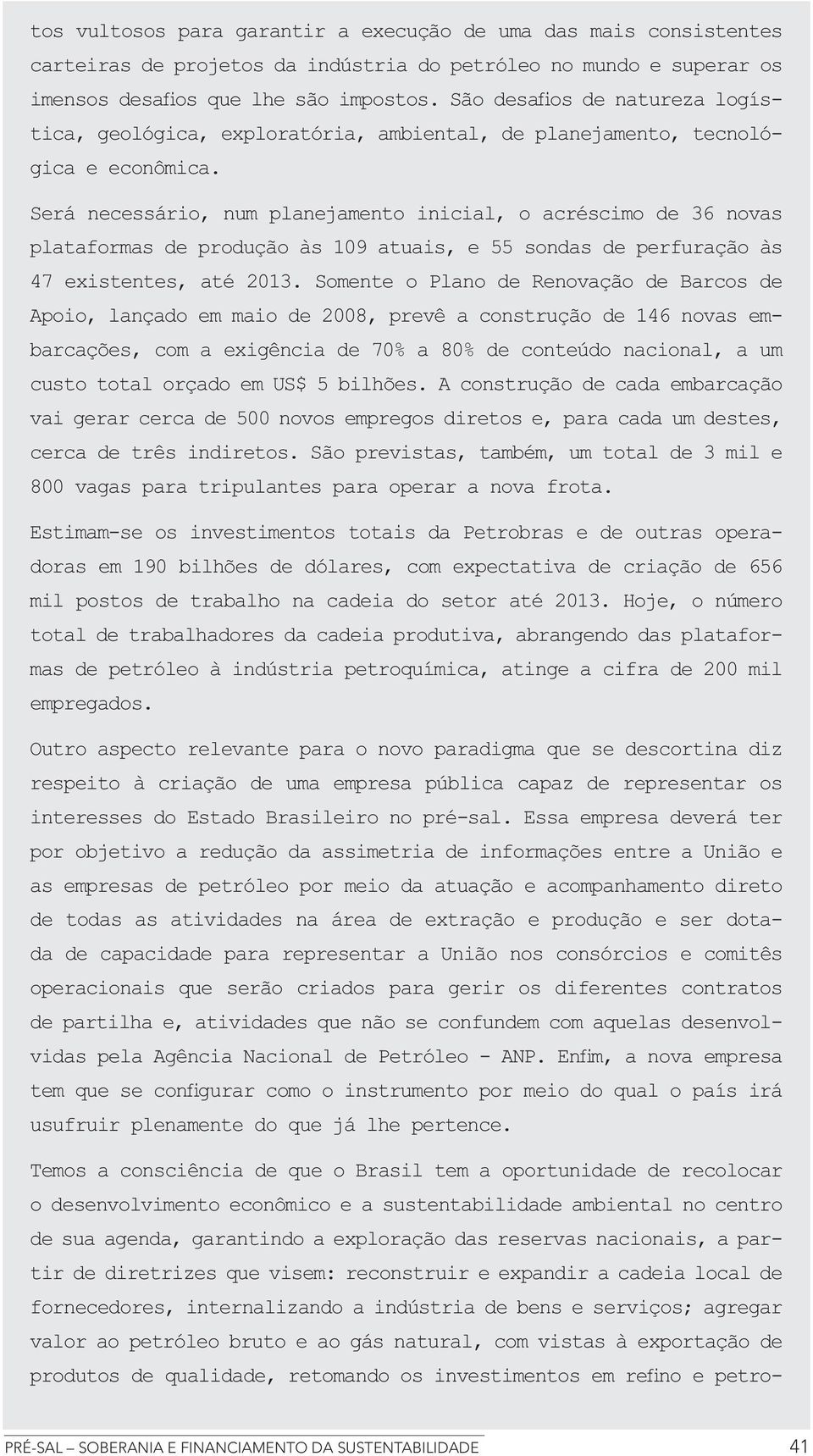 Somente o Plano de Renovação de Barcos de Apoio, lançado em maio de 2008, prevê a construção de 146 novas em- custo total orçado em US$ 5 bilhões.