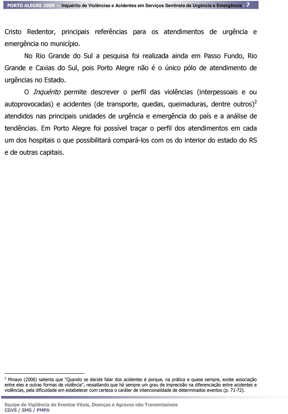 O Inquérito permite descrever o perfil das violências (interpessoais e ou autoprovocadas) e acidentes (de transporte, quedas, queimaduras, dentre outros) 2 atendidos nas principais unidades de