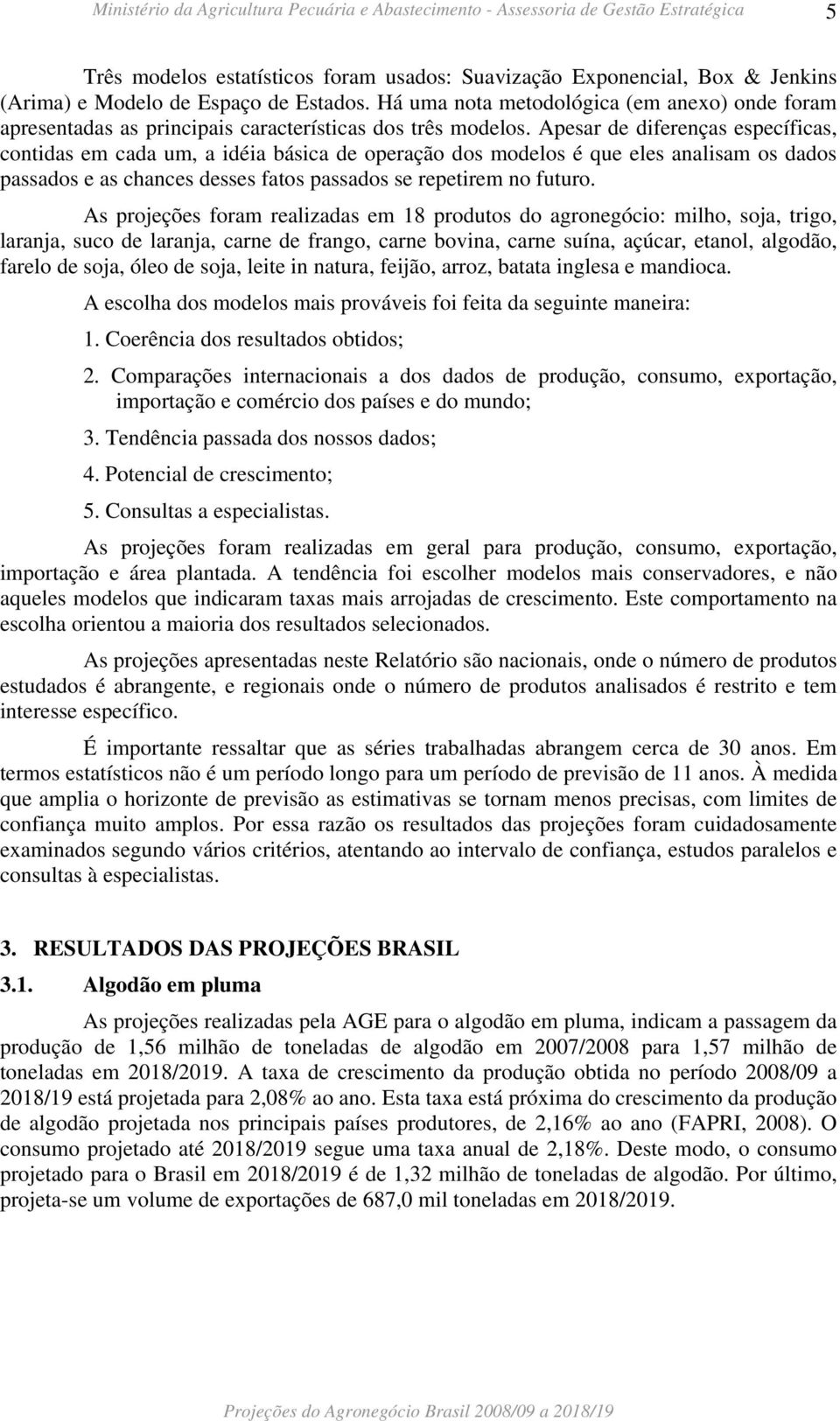 Apesar de diferenças específicas, contidas em cada um, a idéia básica de operação dos modelos é que eles analisam os dados passados e as chances desses fatos passados se repetirem no futuro.