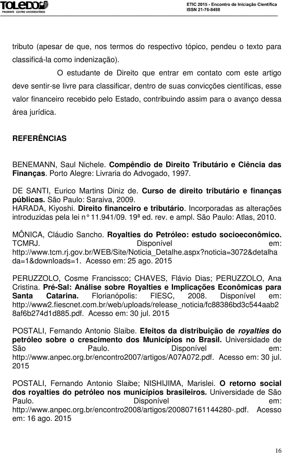 assim para o avanço dessa área jurídica. REFERÊNCIAS BENEMANN, Saul Nichele. Compêndio de Direito Tributário e Ciência das Finanças. Porto Alegre: Livraria do Advogado, 1997.