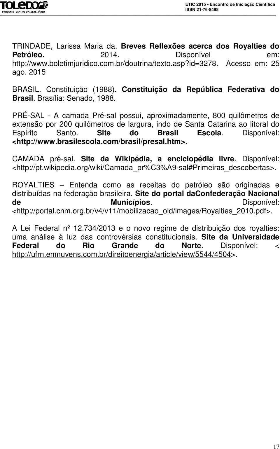 PRÉ-SAL - A camada Pré-sal possui, aproximadamente, 800 quilômetros de extensão por 200 quilômetros de largura, indo de Santa Catarina ao litoral do Espírito Santo. Site do Brasil Escola.