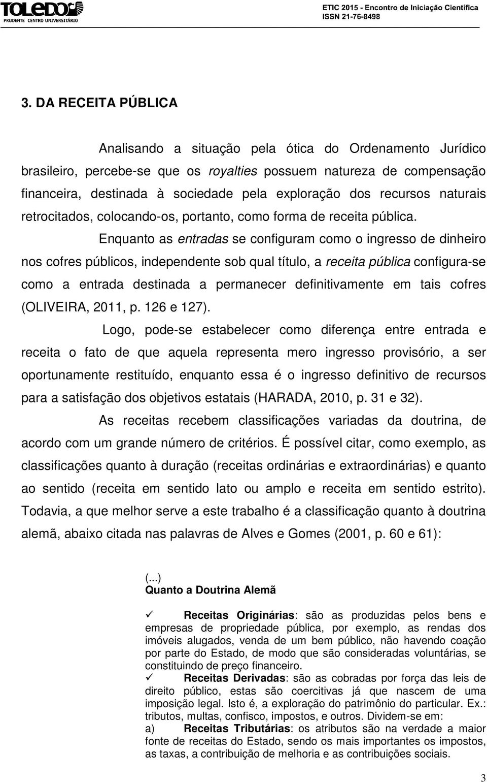 Enquanto as entradas se configuram como o ingresso de dinheiro nos cofres públicos, independente sob qual título, a receita pública configura-se como a entrada destinada a permanecer definitivamente