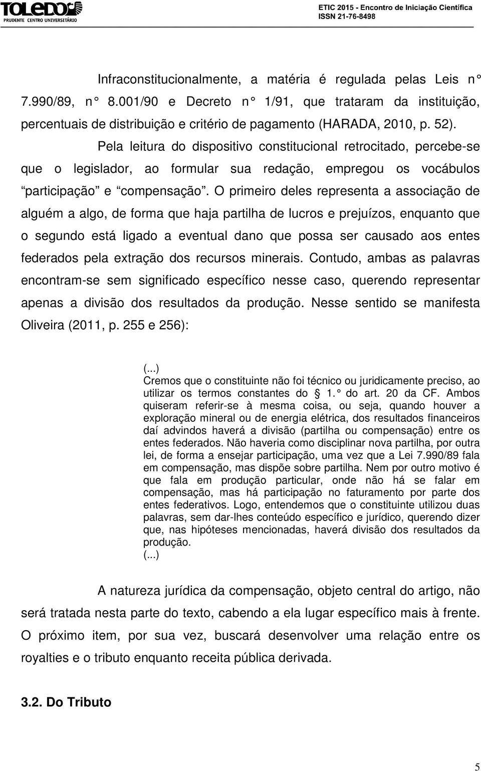 O primeiro deles representa a associação de alguém a algo, de forma que haja partilha de lucros e prejuízos, enquanto que o segundo está ligado a eventual dano que possa ser causado aos entes