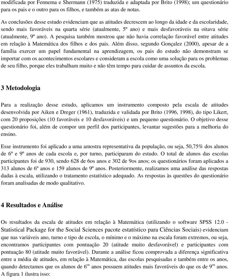 (atualmente, 9º ano). A pesquisa também mostrou que não havia correlação favorável entre atitudes em relação à Matemática dos filhos e dos pais.