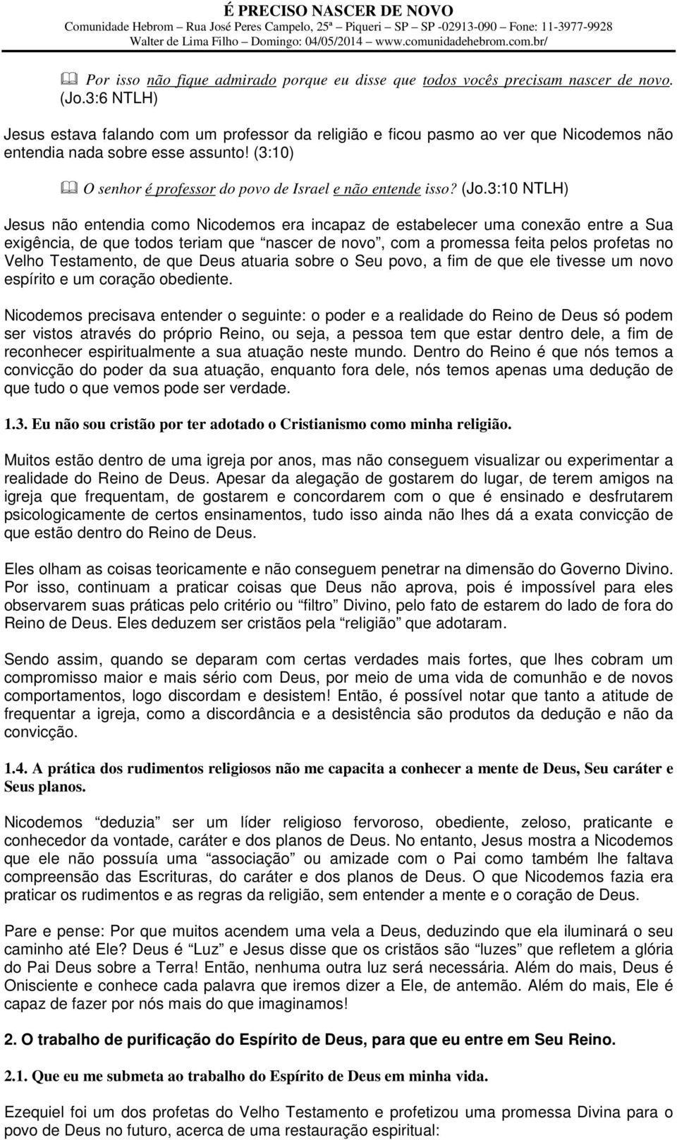 (Jo.3:10 NTLH) Jesus não entendia como Nicodemos era incapaz de estabelecer uma conexão entre a Sua exigência, de que todos teriam que nascer de novo, com a promessa feita pelos profetas no Velho