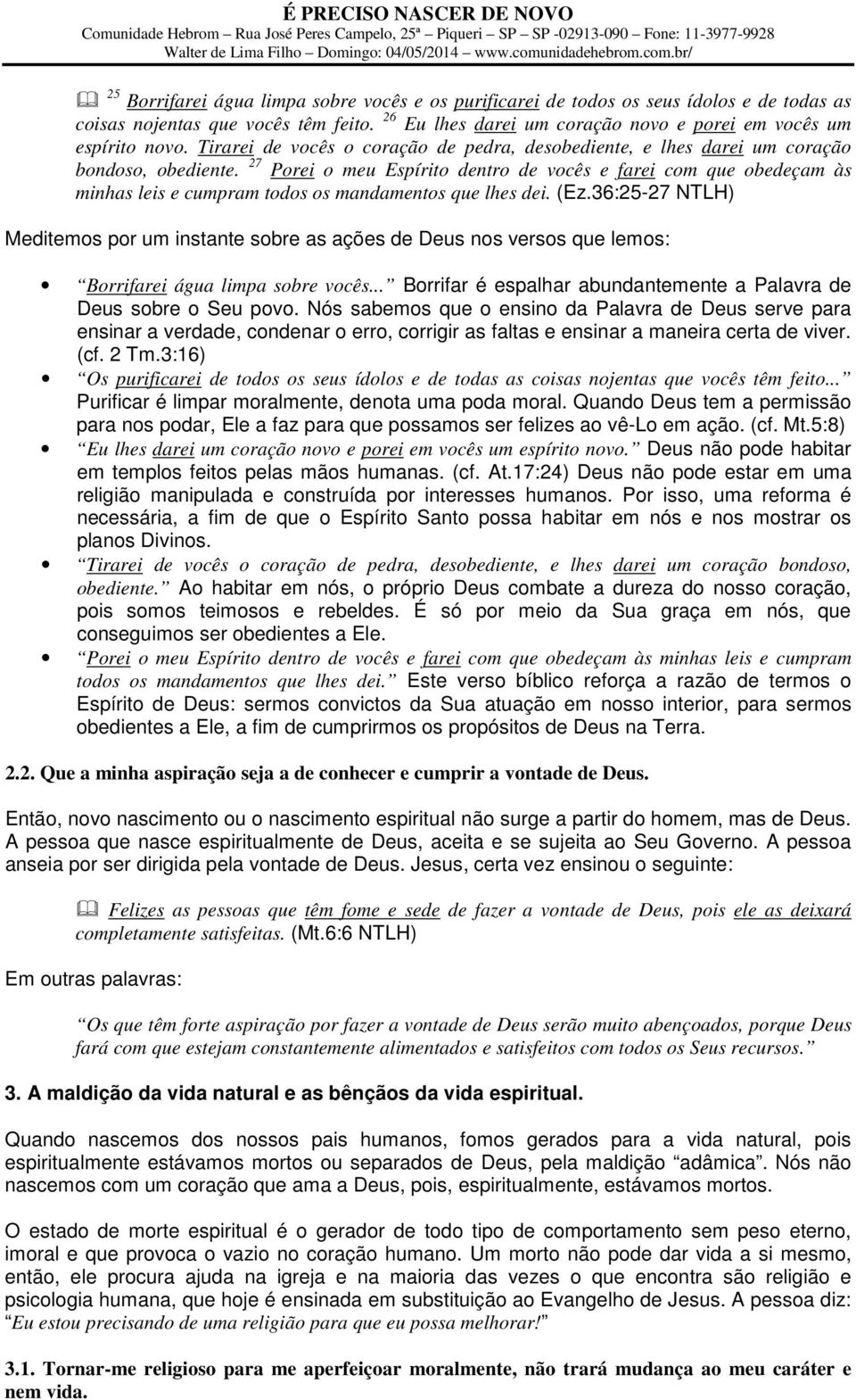 27 Porei o meu Espírito dentro de vocês e farei com que obedeçam às minhas leis e cumpram todos os mandamentos que lhes dei. (Ez.