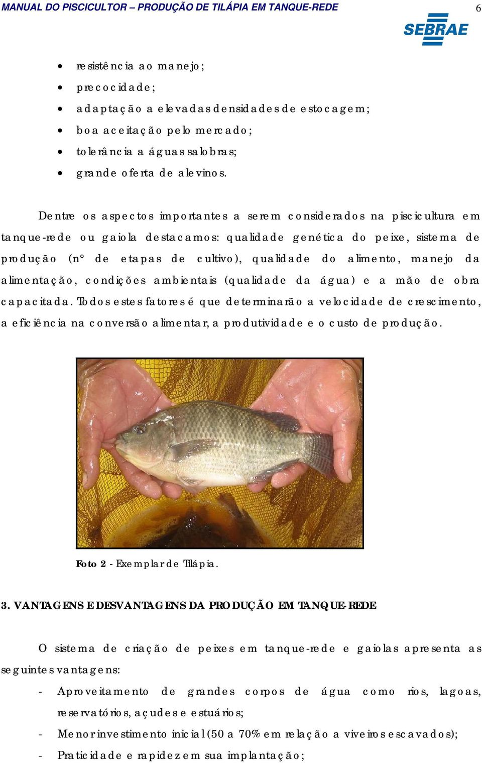 Dentre os aspectos importantes a serem considerados na piscicultura em tanque-rede ou gaiola destacamos: qualidade genética do peixe, sistema de produção (n de etapas de cultivo), qualidade do