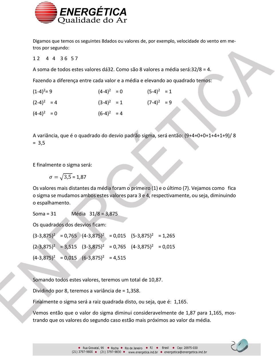 Fazendo a diferença entre cada valor e a média e elevando ao quadrado temos: (1-4) 2 = 9 (4-4) 2 = 0 (5-4) 2 = 1 (2-4) 2 = 4 (3-4) 2 = 1 (7-4) 2 = 9 (4-4) 2 = 0 (6-4) 2 = 4 A variância, que é o