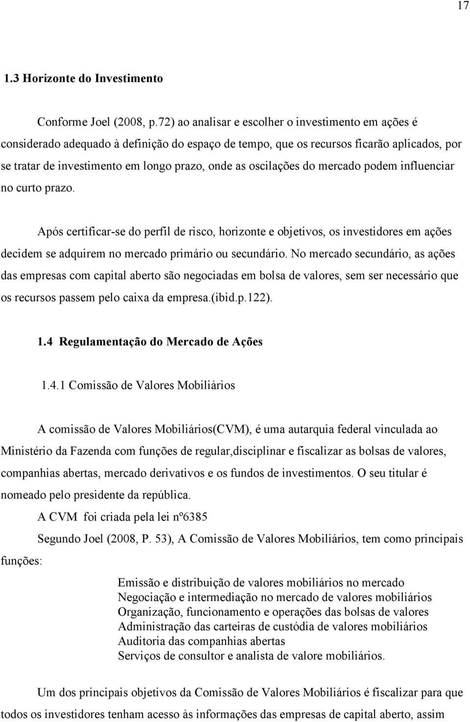 oscilações do mercado podem influenciar no curto prazo. Após certificar-se do perfil de risco, horizonte e objetivos, os investidores em ações decidem se adquirem no mercado primário ou secundário.