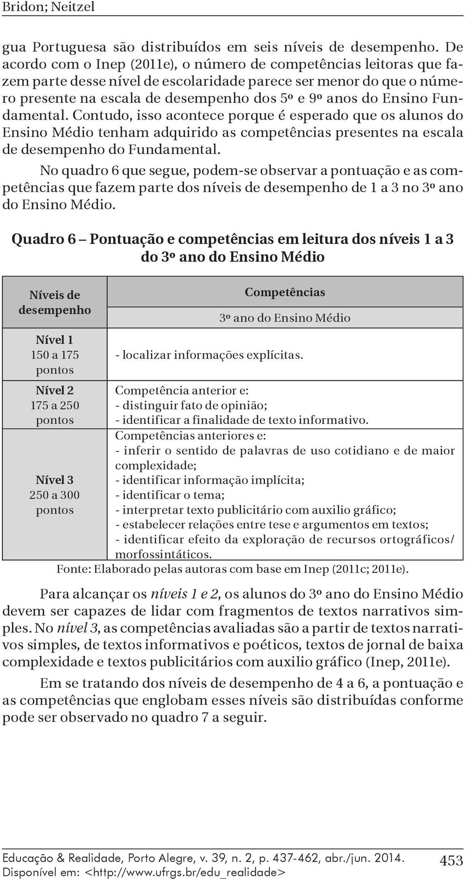 Ensino Fundamental. Contudo, isso acontece porque é esperado que os alunos do Ensino Médio tenham adquirido as competências presentes na escala de desempenho do Fundamental.