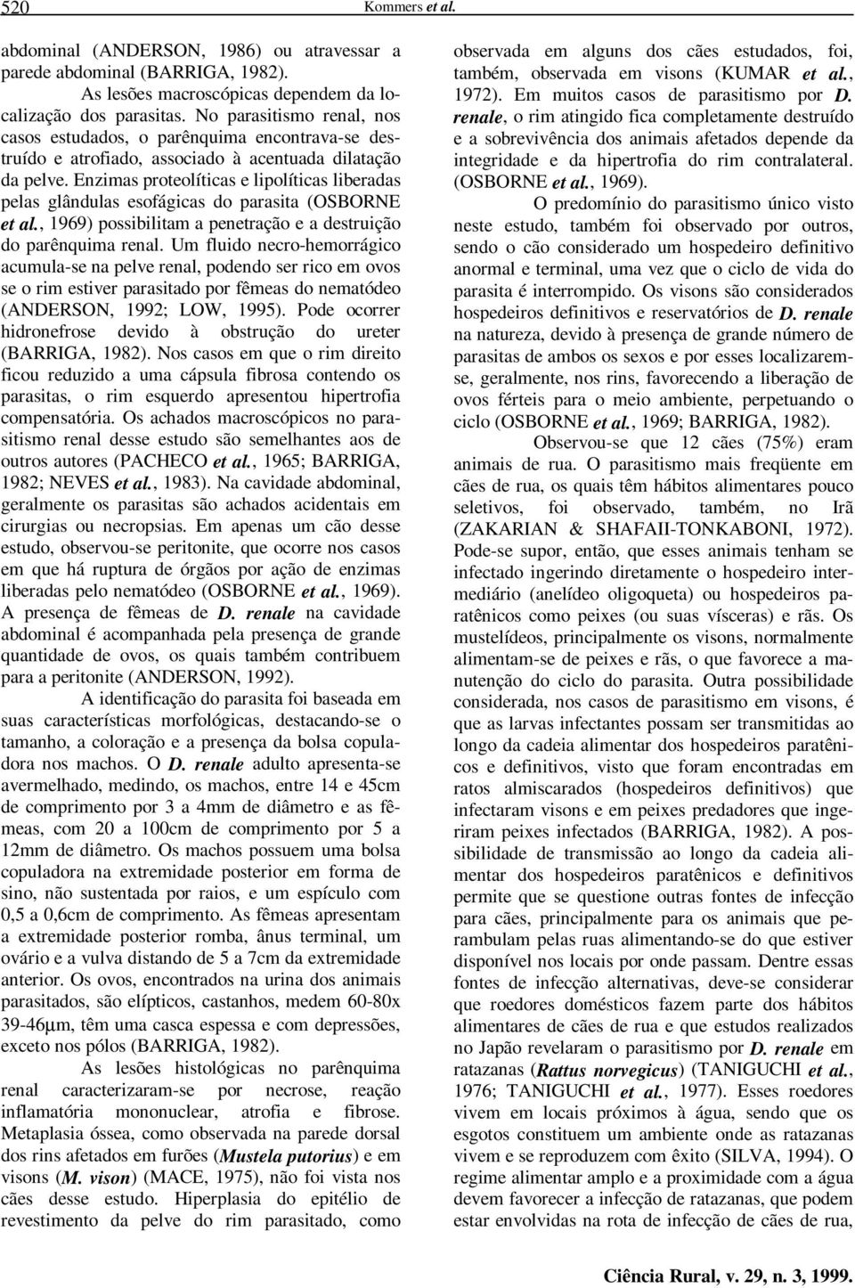 Enzimas proteolíticas e lipolíticas liberadas pelas glândulas esofágicas do parasita (OSBORNE et al., 1969) possibilitam a penetração e a destruição do parênquima renal.