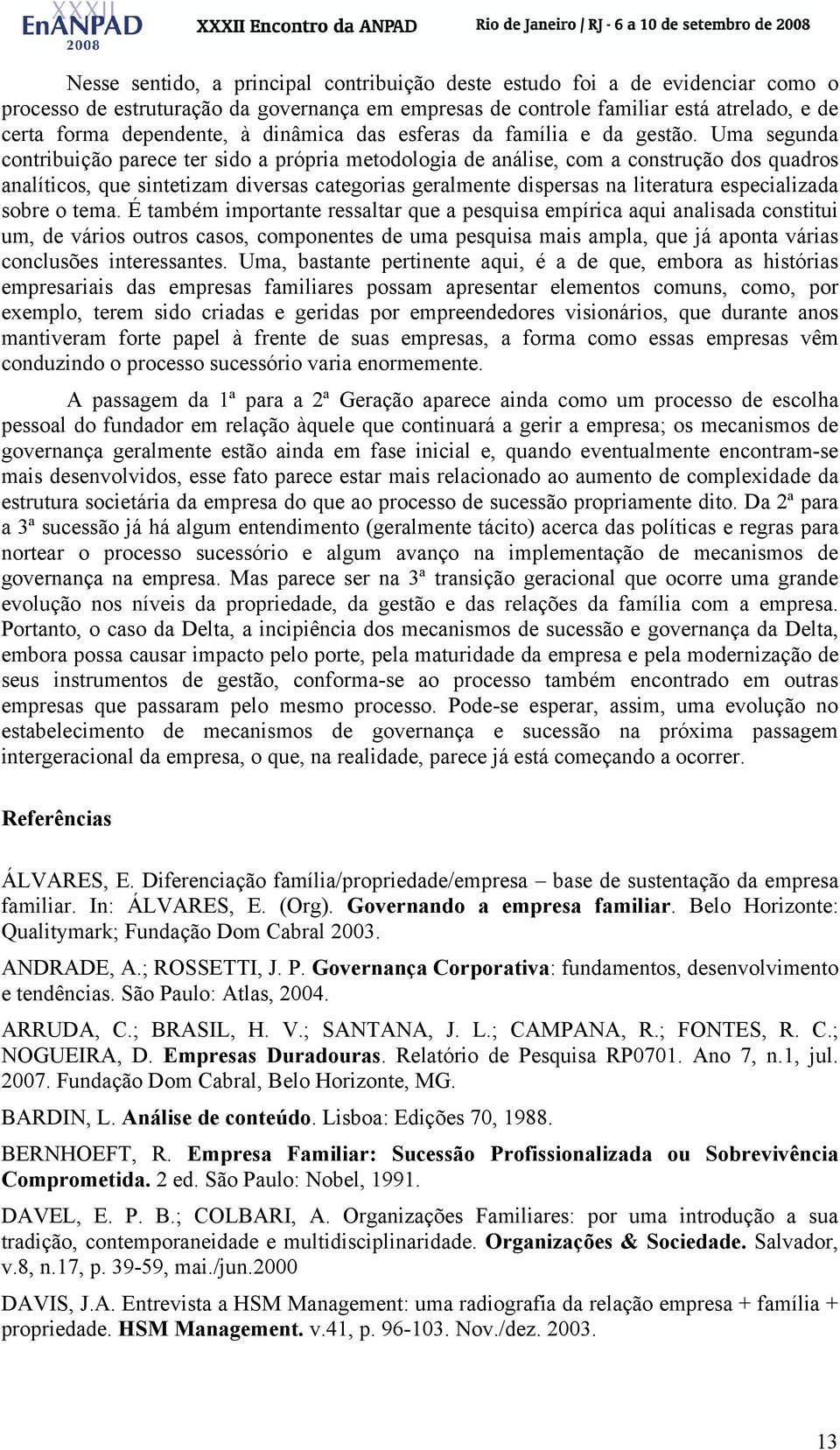 Uma segunda contribuição parece ter sido a própria metodologia de análise, com a construção dos quadros analíticos, que sintetizam diversas categorias geralmente dispersas na literatura especializada