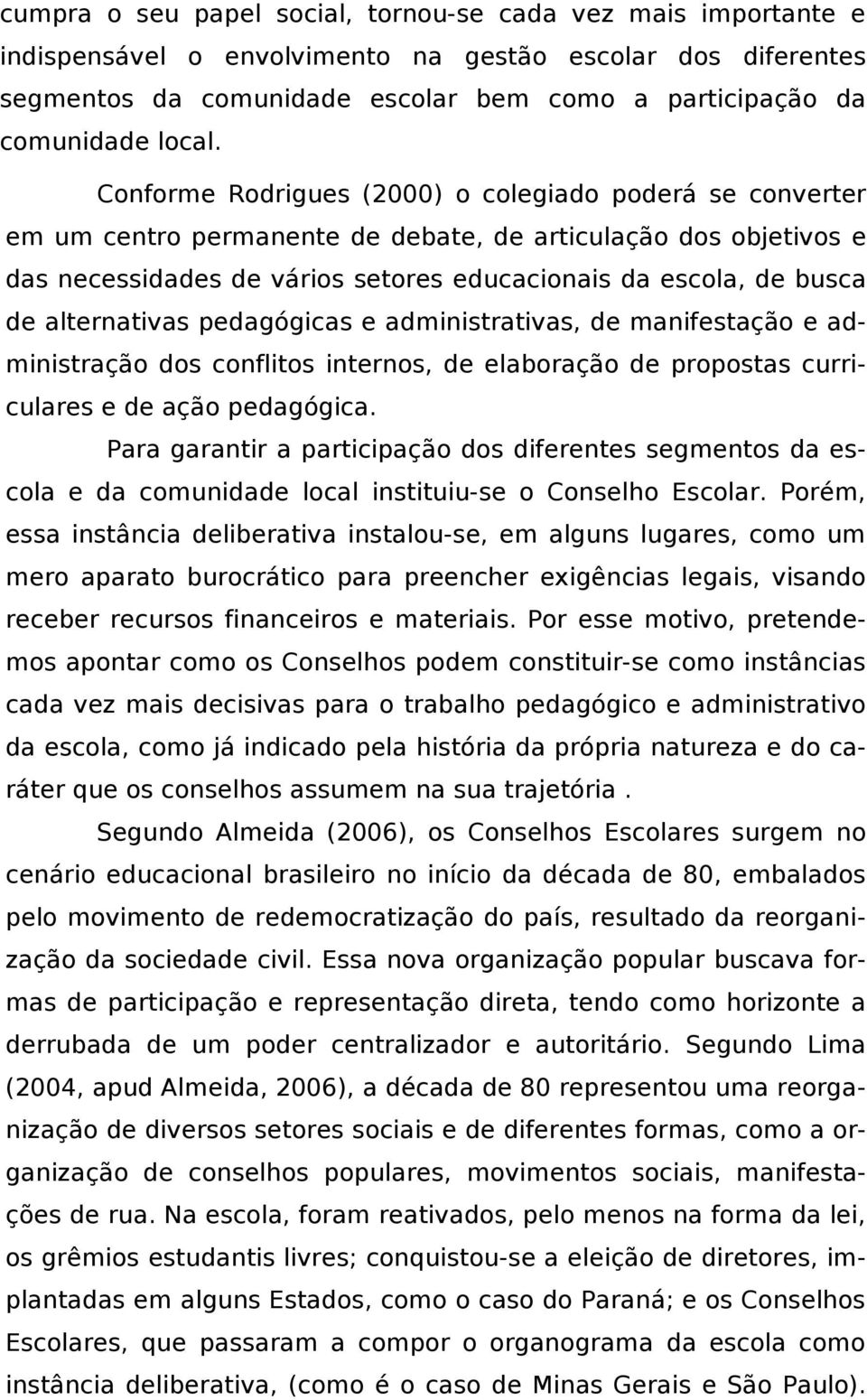 Conforme Rodrigues (2000) o colegiado poderá se converter em um centro permanente de debate, de articulação dos objetivos e das necessidades de vários setores educacionais da escola, de busca de