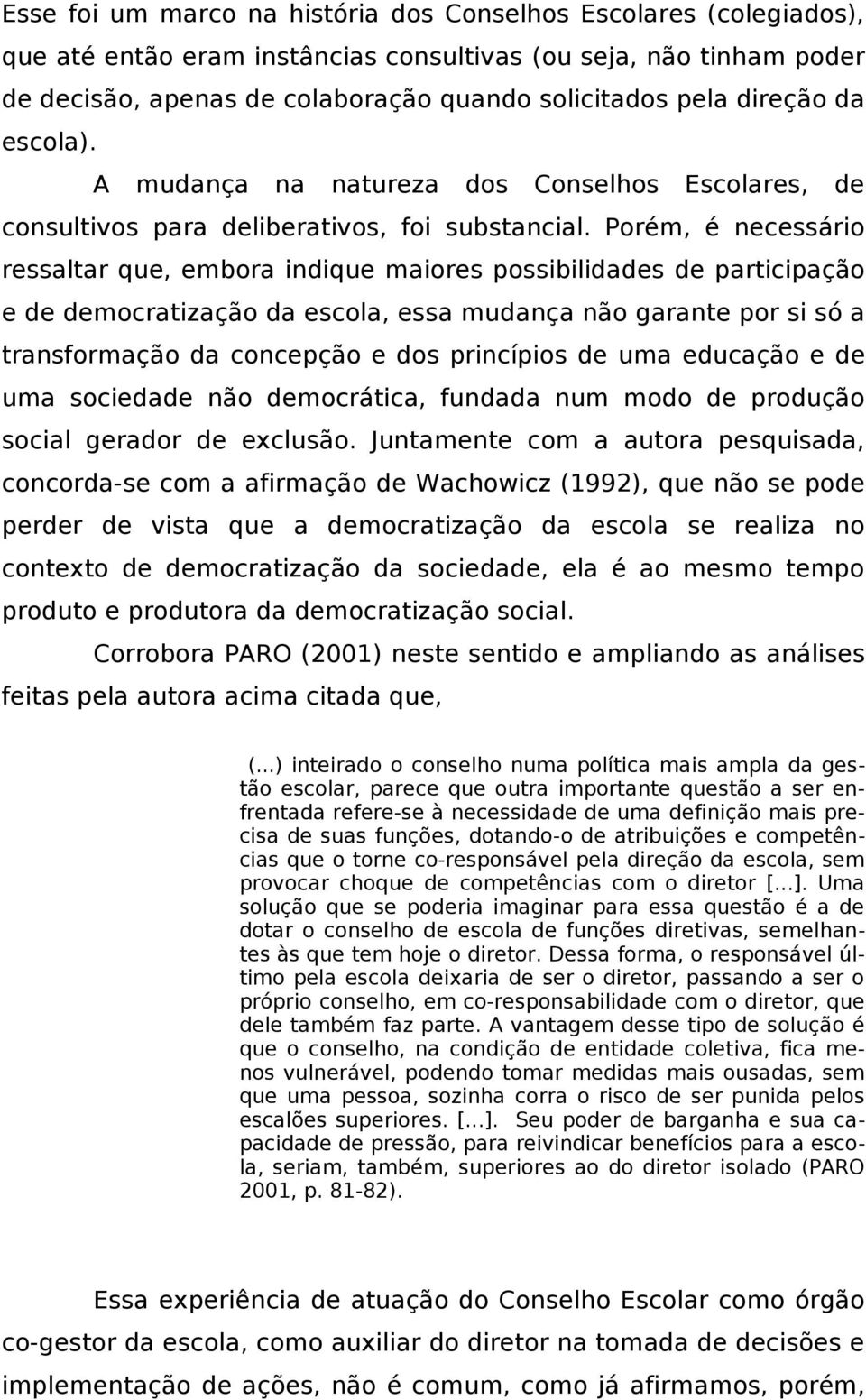 Porém, é necessário ressaltar que, embora indique maiores possibilidades de participação e de democratização da escola, essa mudança não garante por si só a transformação da concepção e dos