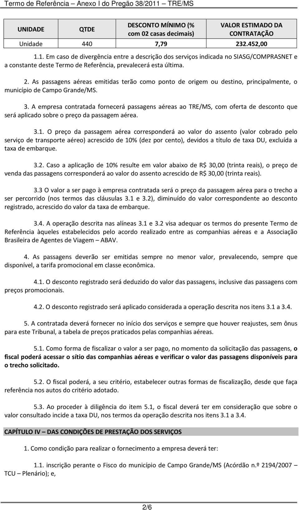 As passagens aéreas emitidas terão como ponto de origem ou destino, principalmente, o município de Campo Grande/MS. 3.