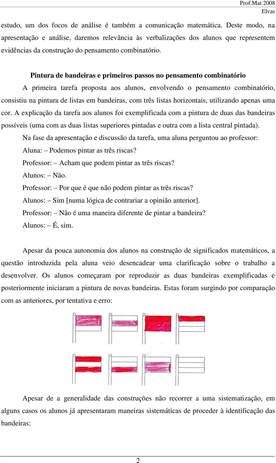 Pintura de bandeiras e primeiros passos no pensamento combinatório A primeira tarefa proposta aos alunos, envolvendo o pensamento combinatório, consistiu na pintura de listas em bandeiras, com três