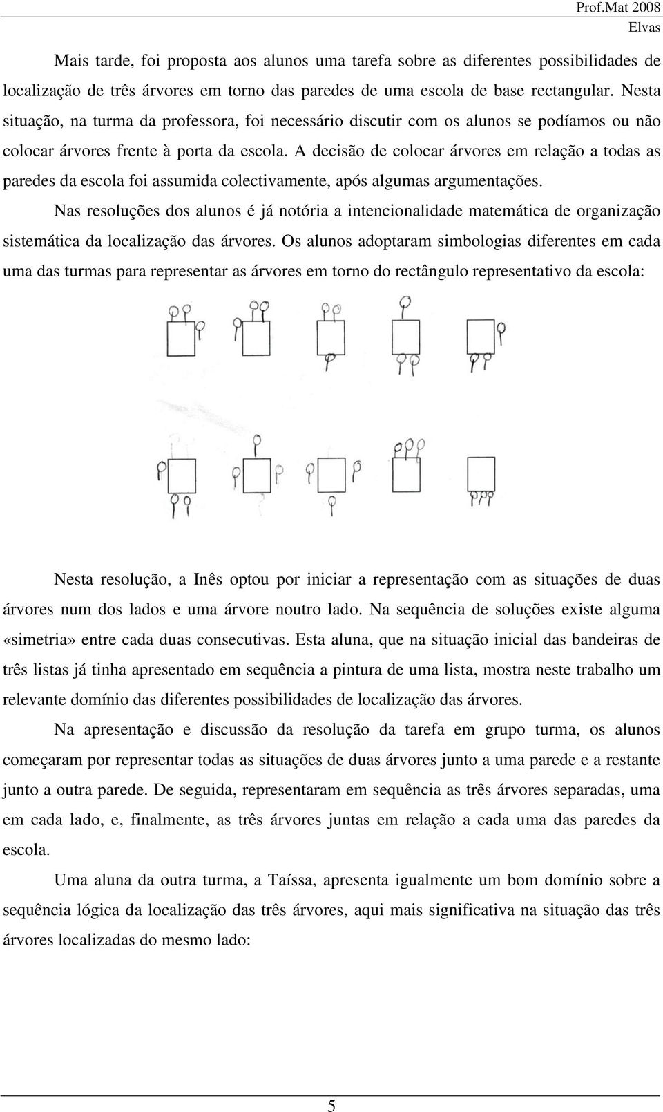 A decisão de colocar árvores em relação a todas as paredes da escola foi assumida colectivamente, após algumas argumentações.