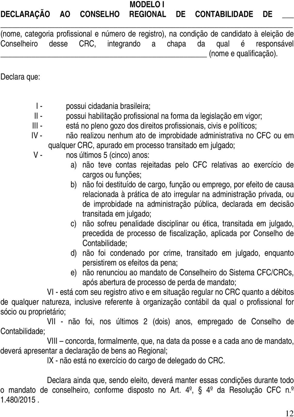 Declara que: I - II - III - IV - V - possui cidadania brasileira; possui habilitação profissional na forma da legislação em vigor; está no pleno gozo dos direitos profissionais, civis e políticos;