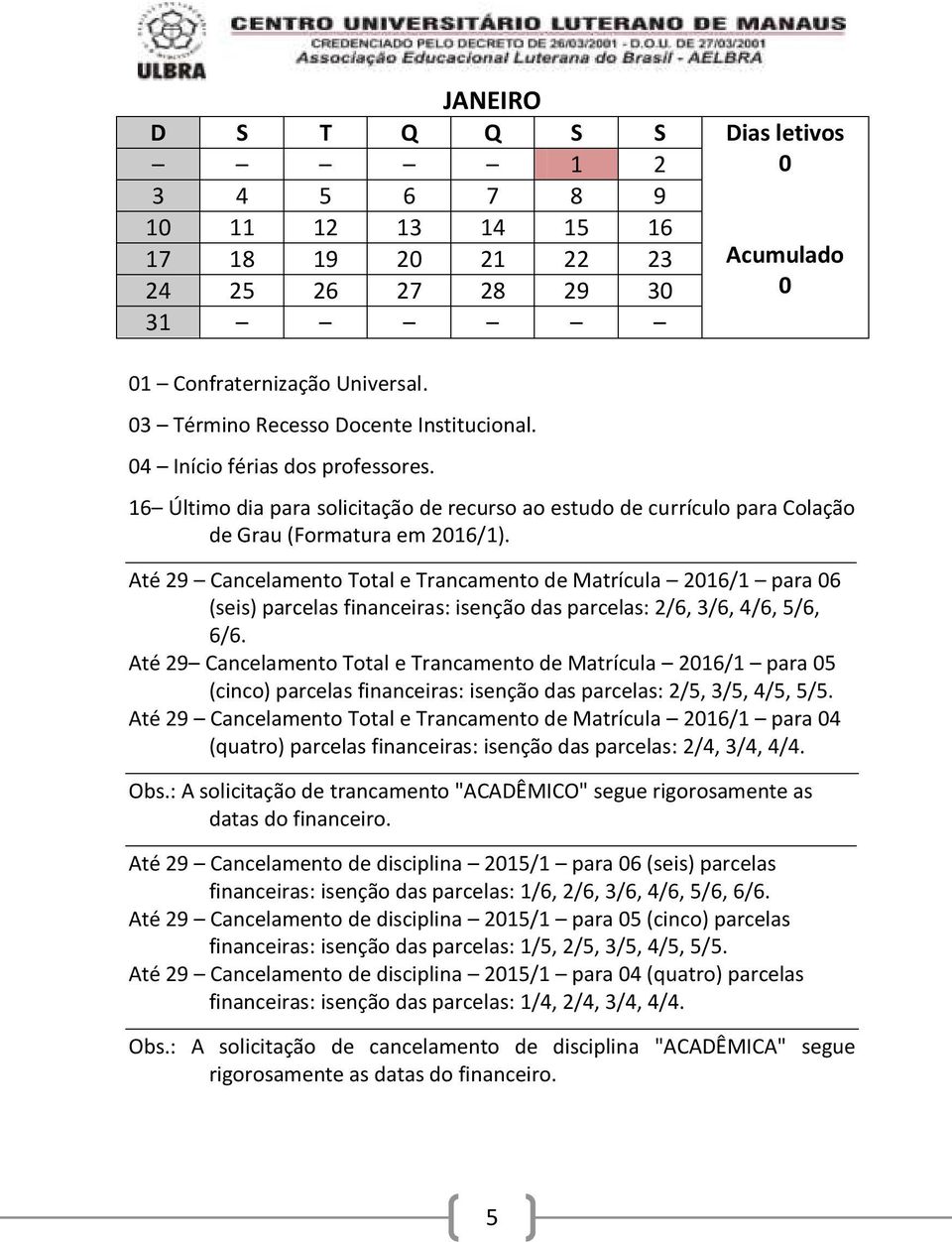 Até 2 Cancelamento Total e Trancamento de Matrícula 2016/1 para 06 (seis) parcelas financeiras: isenção das parcelas: 2/6, 3/6, 4/6, 5/6, 6/6.