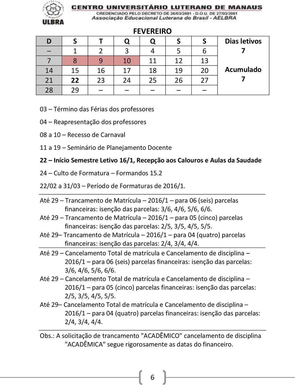 Até 2 Trancamento de Matrícula 2016/1 para 06 (seis) parcelas financeiras: isenção das parcelas: 3/6, 4/6, 5/6, 6/6.