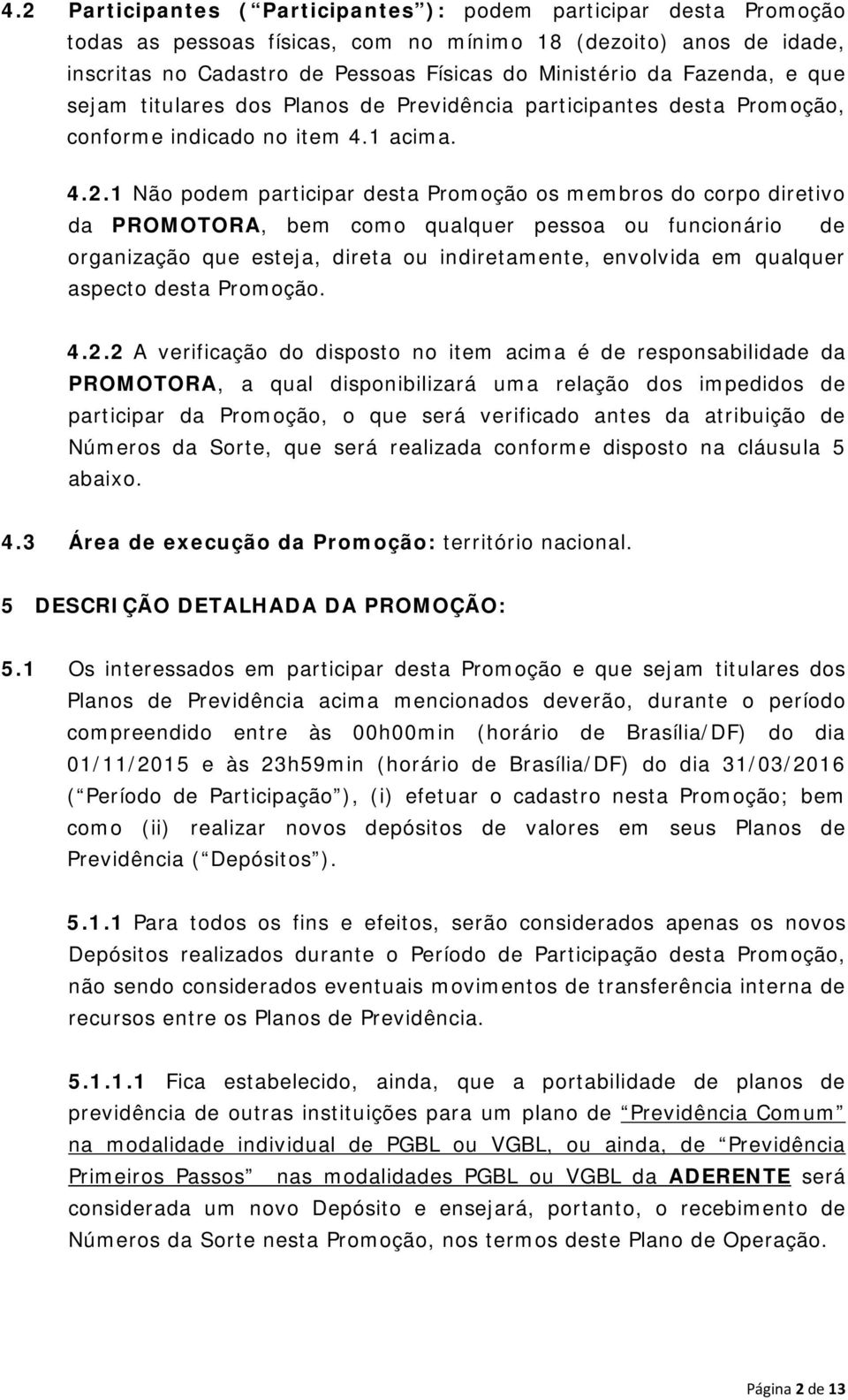 1 Não podem participar desta Promoção os membros do corpo diretivo da PROMOTORA, bem como qualquer pessoa ou funcionário de organização que esteja, direta ou indiretamente, envolvida em qualquer