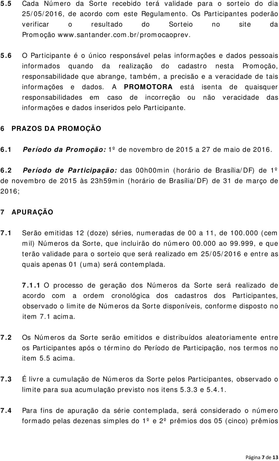 6 O Participante é o único responsável pelas informações e dados pessoais informados quando da realização do cadastro nesta Promoção, responsabilidade que abrange, também, a precisão e a veracidade