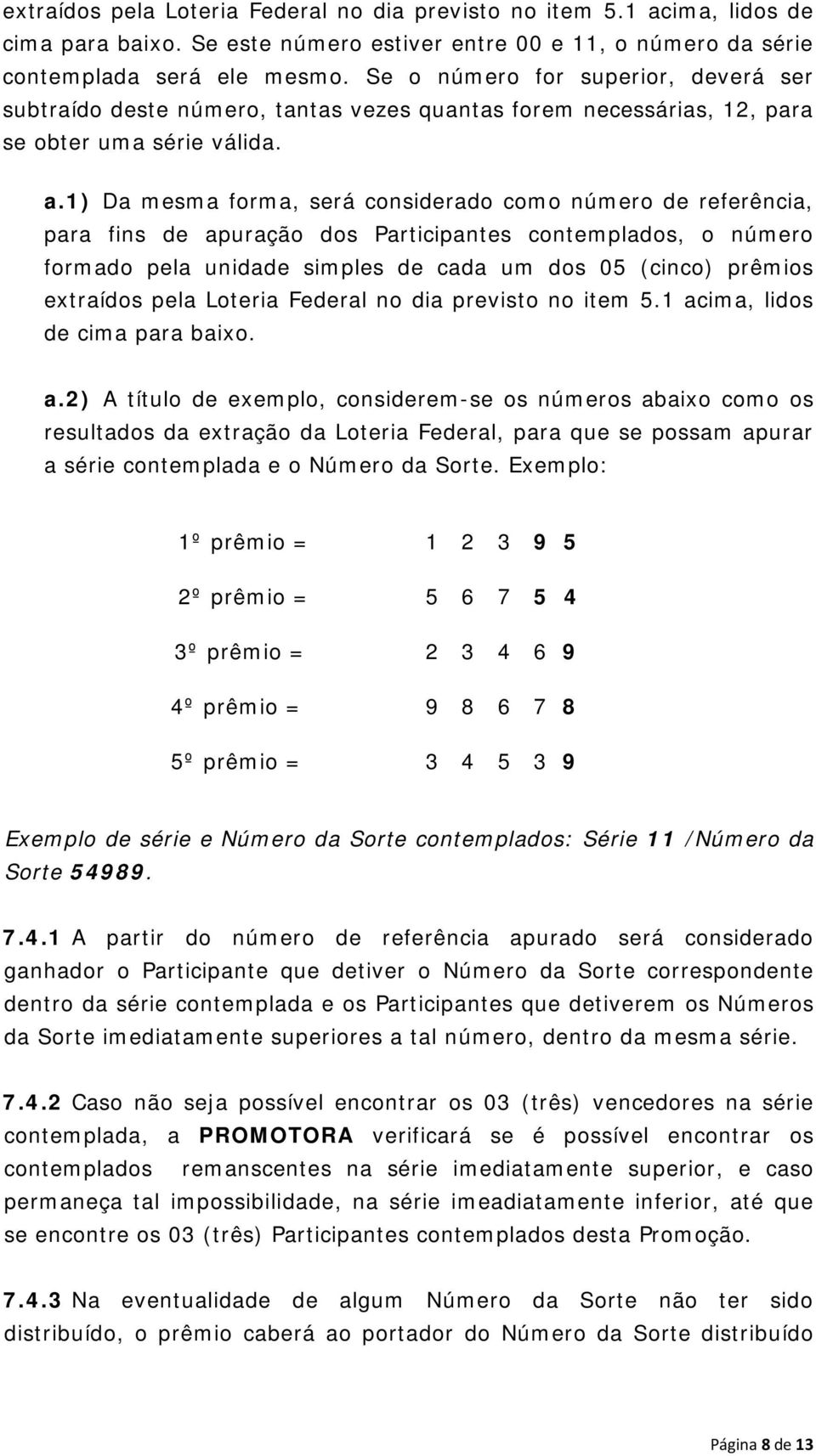 1) Da mesma forma, será considerado como número de referência, para fins de apuração dos Participantes contemplados, o número formado pela unidade simples de cada um dos 05 (cinco) prêmios extraídos