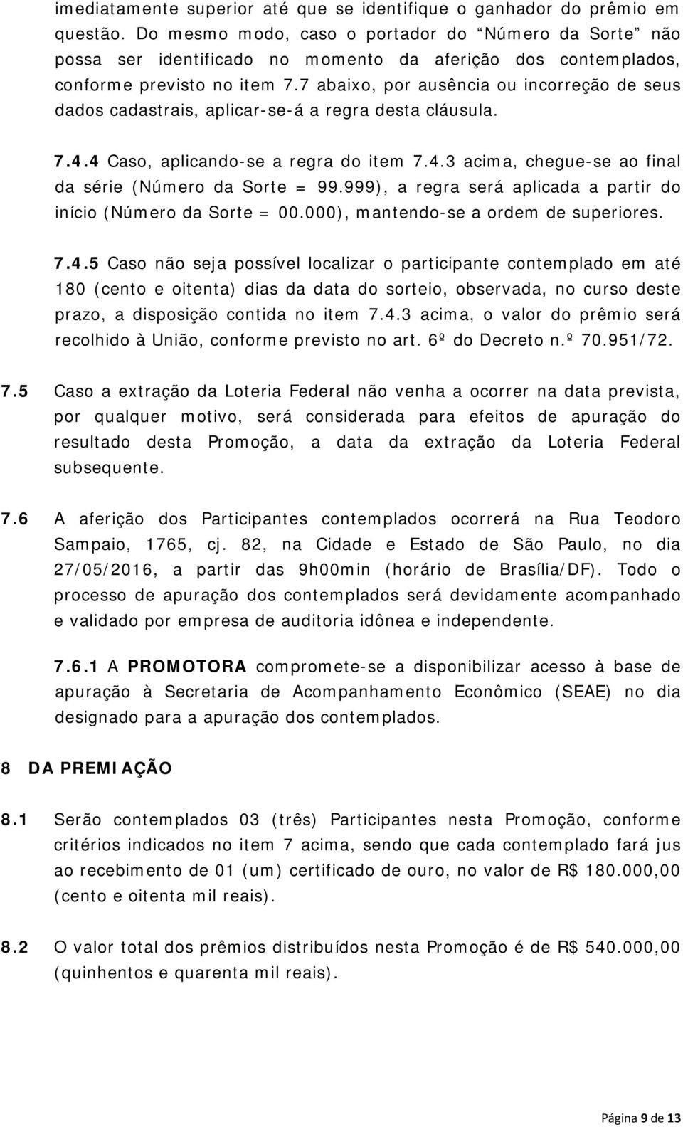 7 abaixo, por ausência ou incorreção de seus dados cadastrais, aplicar-se-á a regra desta cláusula. 7.4.4 Caso, aplicando-se a regra do item 7.4.3 acima, chegue-se ao final da série (Número da Sorte = 99.