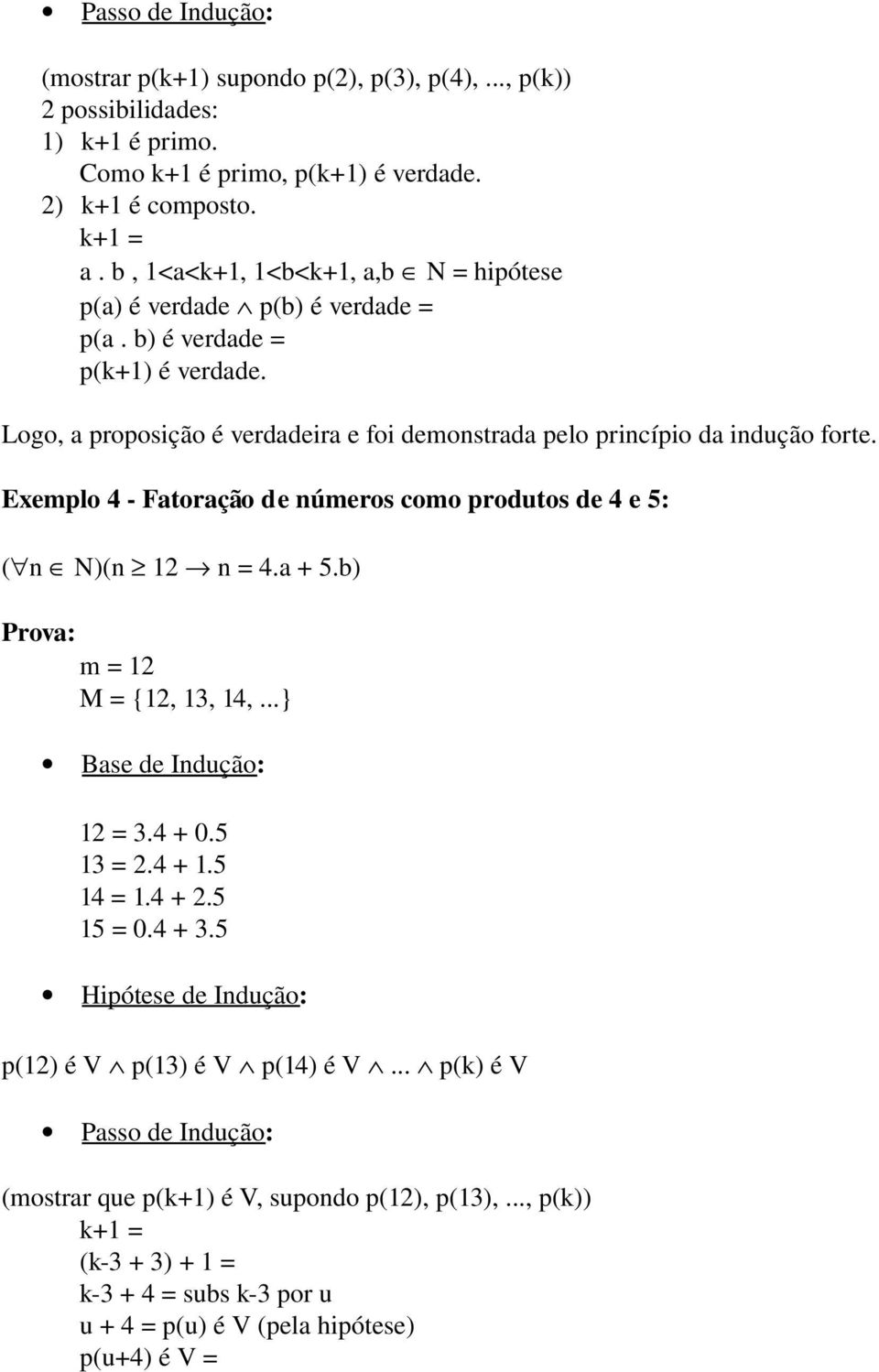 Exemplo 4 Fatoração de números como produtos de 4 e 5: ( n N)(n 12 n = 4.a + 5.b) Prova: m = 12 M = {12, 13, 14,...} Base de Indução: 12 = 3.4 + 0.5 13 = 2.4 + 1.5 14 = 1.4 + 2.5 15 = 0.4 + 3.