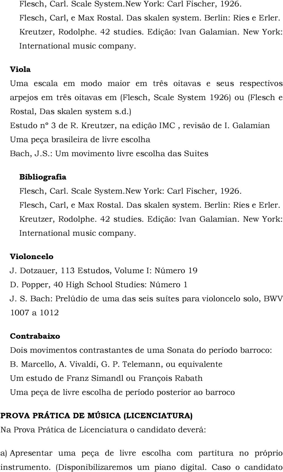 Viola Uma escala em modo maior em três oitavas e seus respectivos arpejos em três oitavas em (Flesch, Scale System 1926) ou (Flesch e Rostal, Das skalen system s.d.) Estudo nº 3 de R.