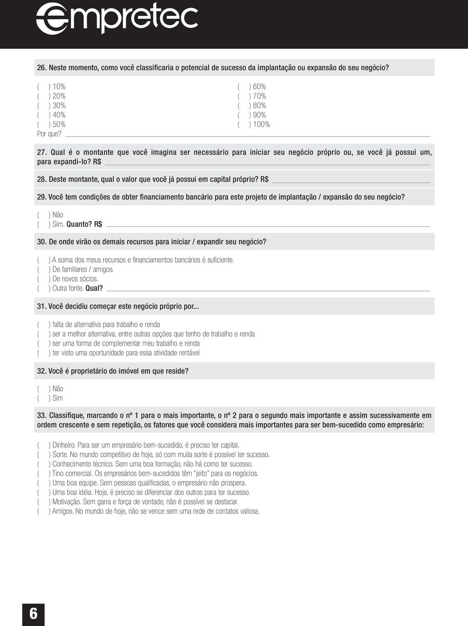 Deste montante, qual o valor que você já possui em capital próprio? R$ 29. Você tem condições de obter financiamento bancário para este projeto de implantação / expansão do seu negócio? ( ) Sim.