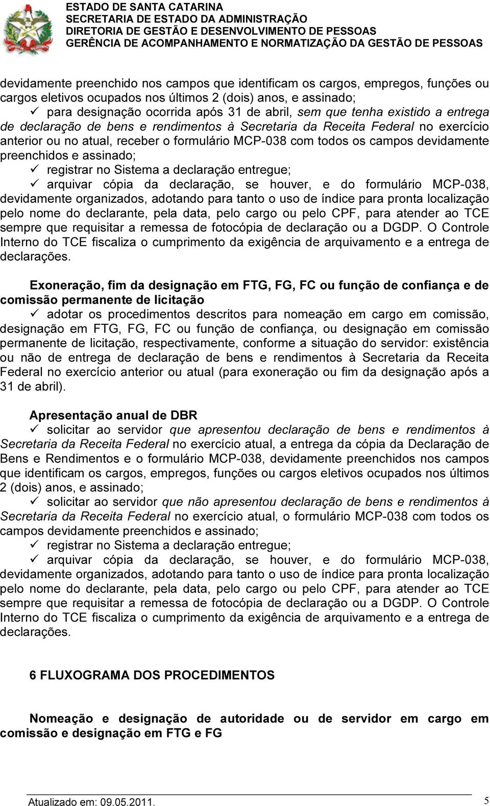 preenchidos e assinado; registrar no Sistema a declaração entregue; arquivar cópia da declaração, se houver, e do formulário MCP-038, devidamente organizados, adotando para tanto o uso de índice para