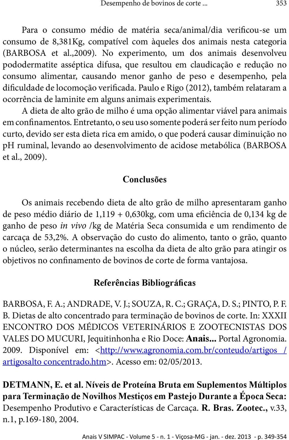locomoção verificada. Paulo e Rigo (2012), também relataram a ocorrência de laminite em alguns animais experimentais.