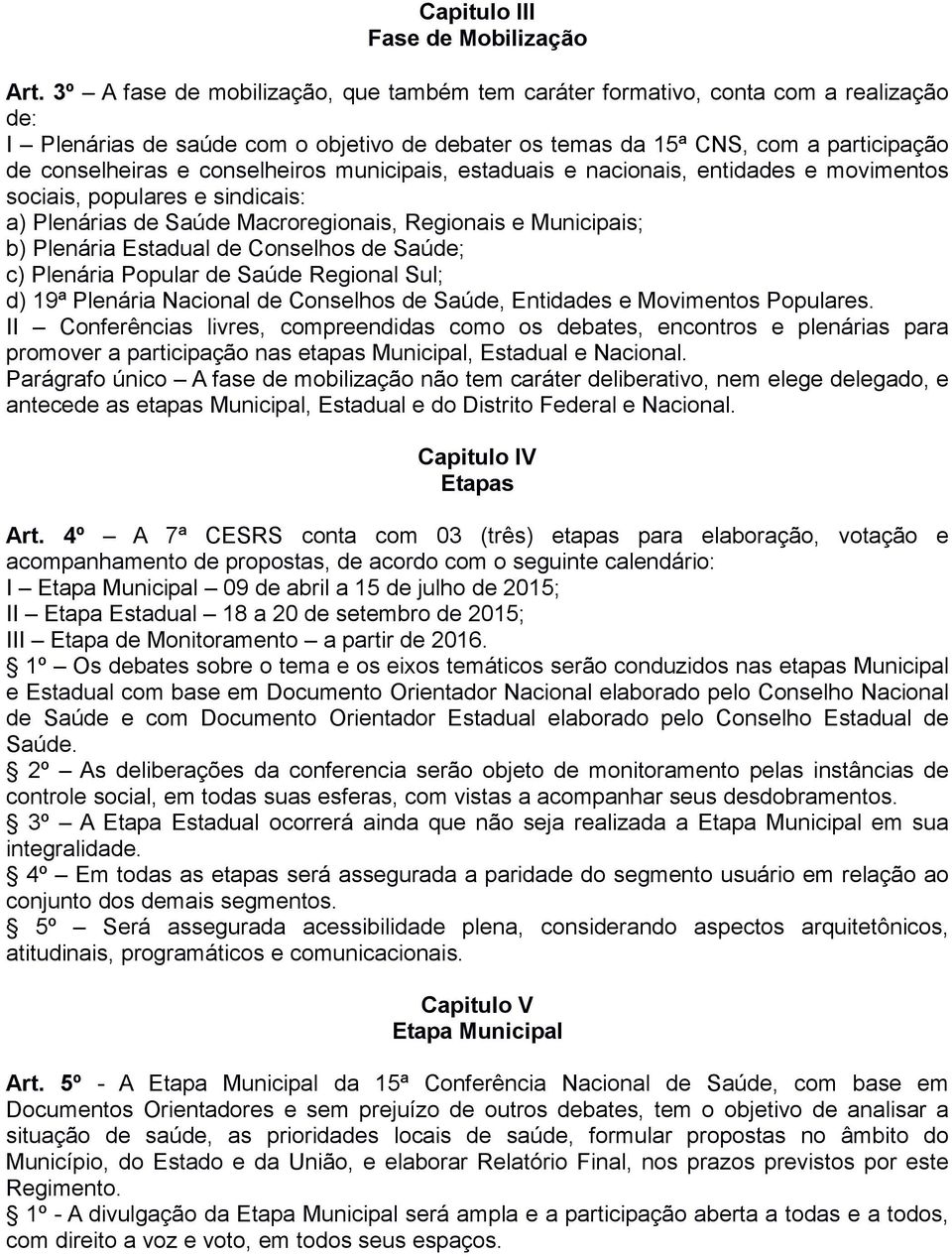 conselheiros municipais, estaduais e nacionais, entidades e movimentos sociais, populares e sindicais: a) Plenárias de Saúde Macroregionais, Regionais e Municipais; b) Plenária Estadual de Conselhos