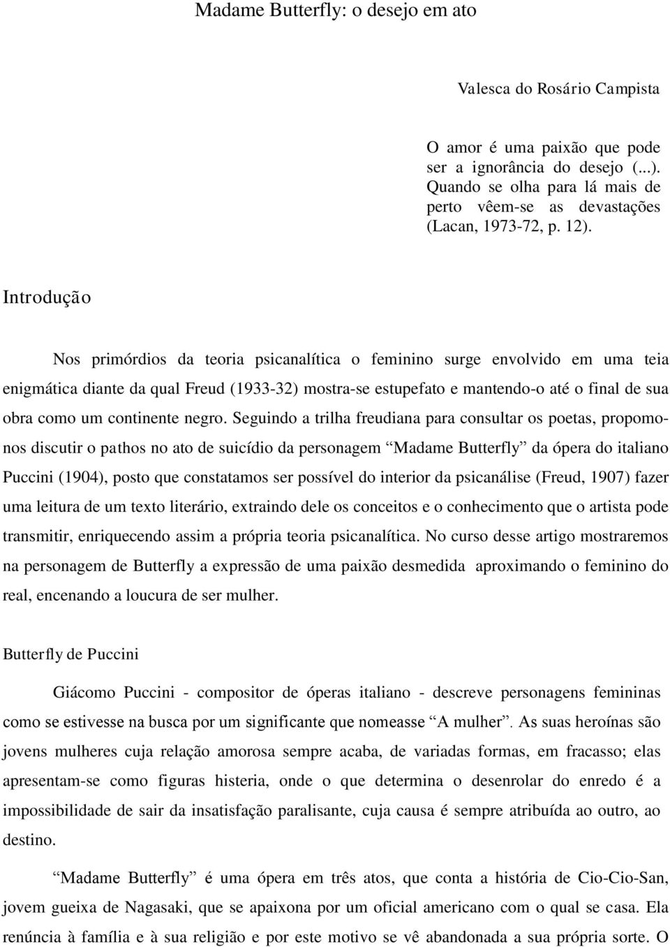 Introdução Nos primórdios da teoria psicanalítica o feminino surge envolvido em uma teia enigmática diante da qual Freud (1933-32) mostra-se estupefato e mantendo-o até o final de sua obra como um