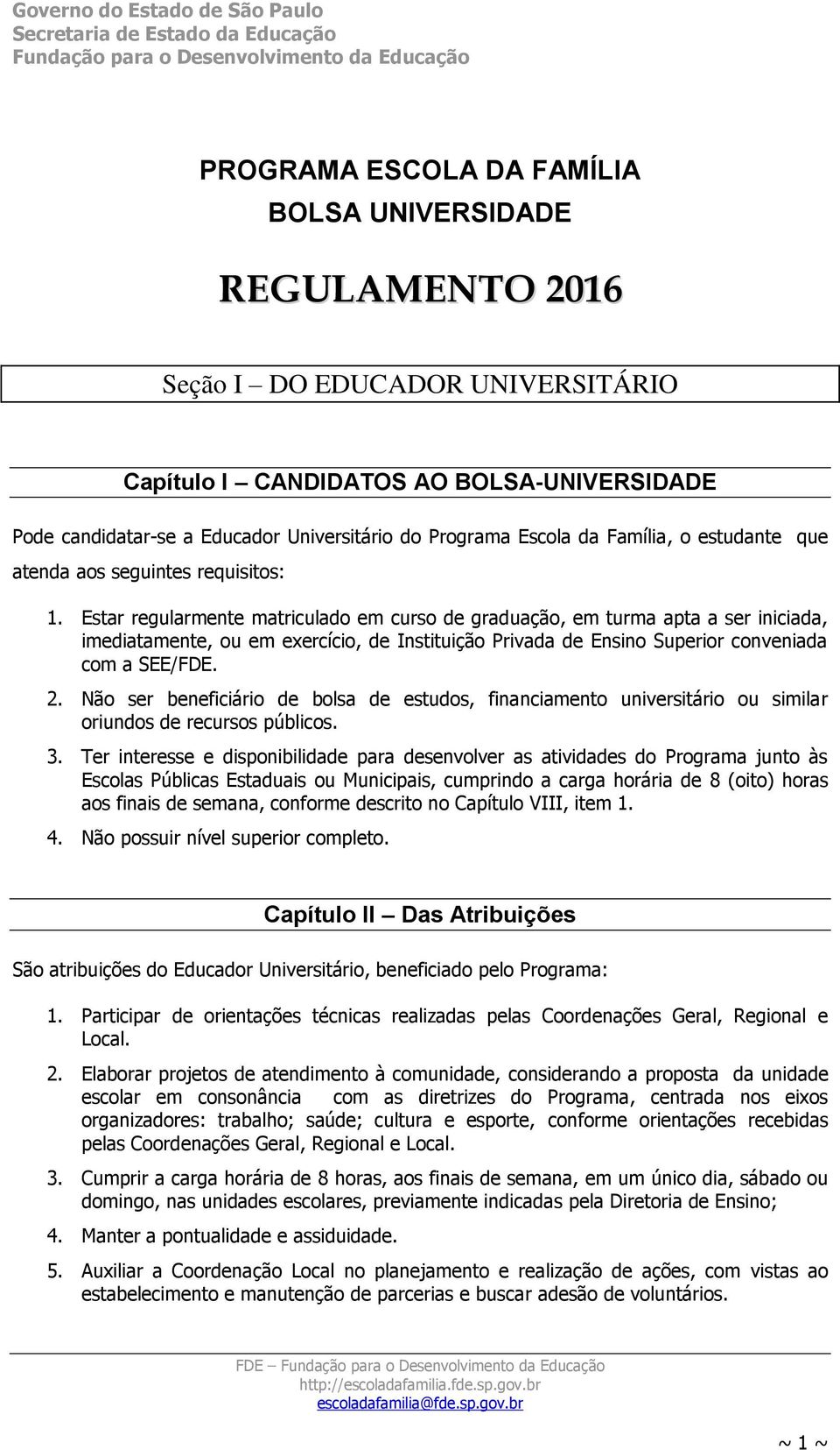 Estar regularmente matriculado em curso de graduação, em turma apta a ser iniciada, imediatamente, ou em exercício, de Instituição Privada de Ensino Superior conveniada com a SEE/FDE. 2.