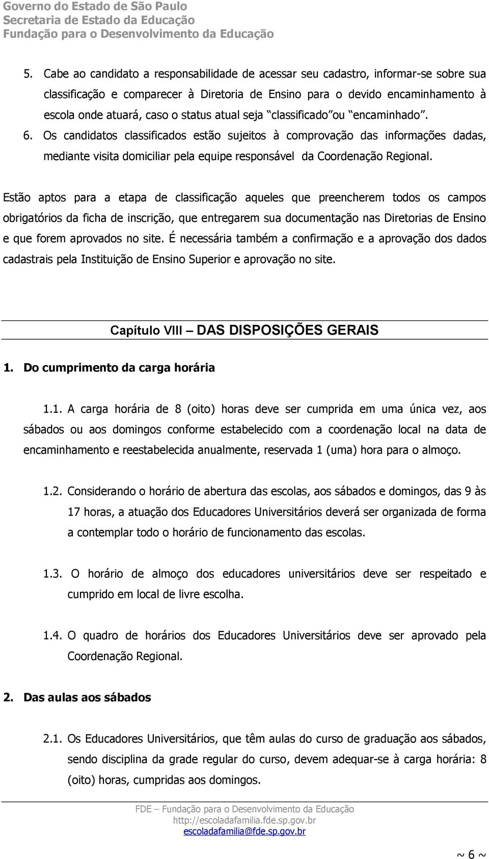 Os candidatos classificados estão sujeitos à comprovação das informações dadas, mediante visita domiciliar pela equipe responsável da Coordenação Regional.