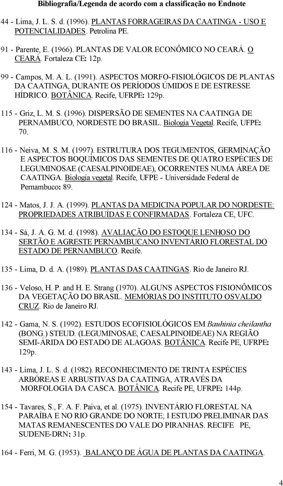 BOTÂNICA. Recife, UFRPE: 129p. 115 - Griz, L. M. S. (1996). DISPERSÃO DE SEMENTES NA CAATINGA DE PERNAMBUCO, NORDESTE DO BRASIL. Biologia Vegetal. Recife, UFPE: 70. 116 - Neiva, M. S. M. (1997).